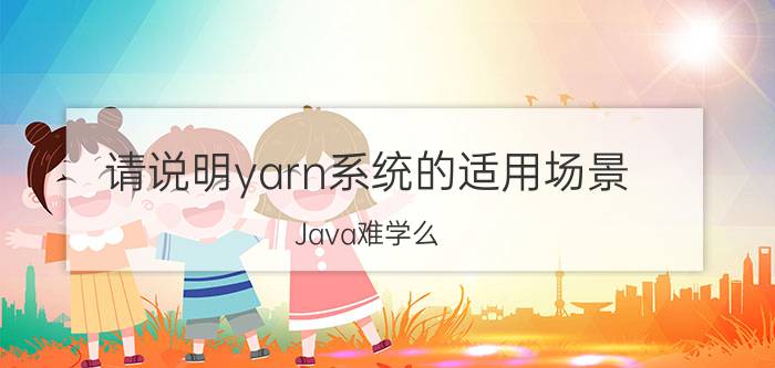 请说明yarn系统的适用场景 Java难学么？